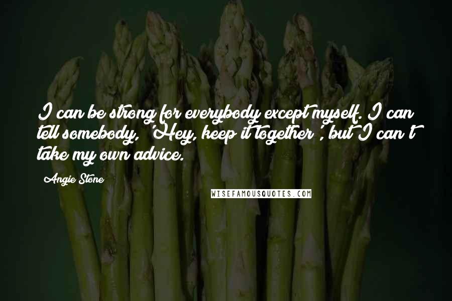 Angie Stone Quotes: I can be strong for everybody except myself. I can tell somebody, 'Hey, keep it together', but I can't take my own advice.