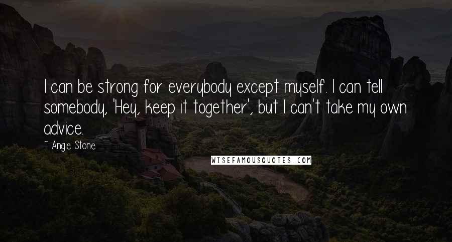 Angie Stone Quotes: I can be strong for everybody except myself. I can tell somebody, 'Hey, keep it together', but I can't take my own advice.