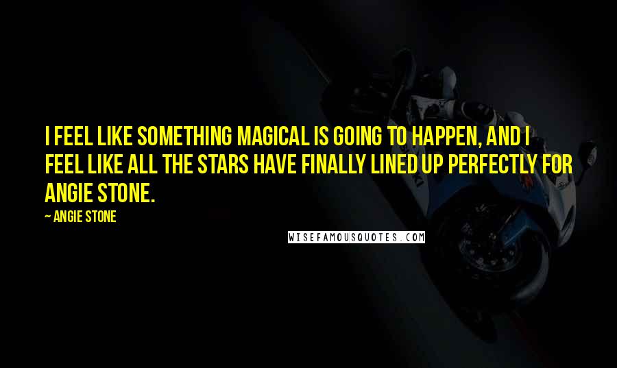 Angie Stone Quotes: I feel like something magical is going to happen, and I feel like all the stars have finally lined up perfectly for Angie Stone.