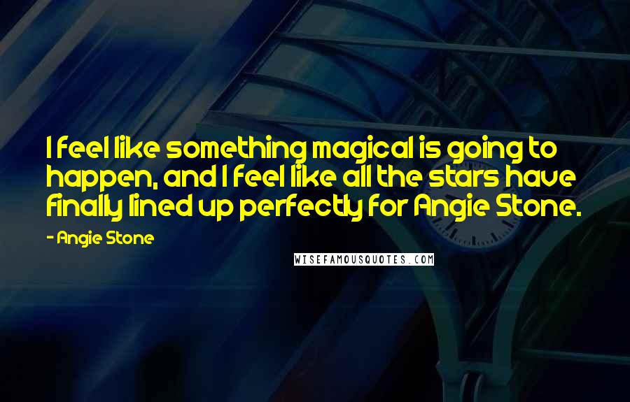 Angie Stone Quotes: I feel like something magical is going to happen, and I feel like all the stars have finally lined up perfectly for Angie Stone.