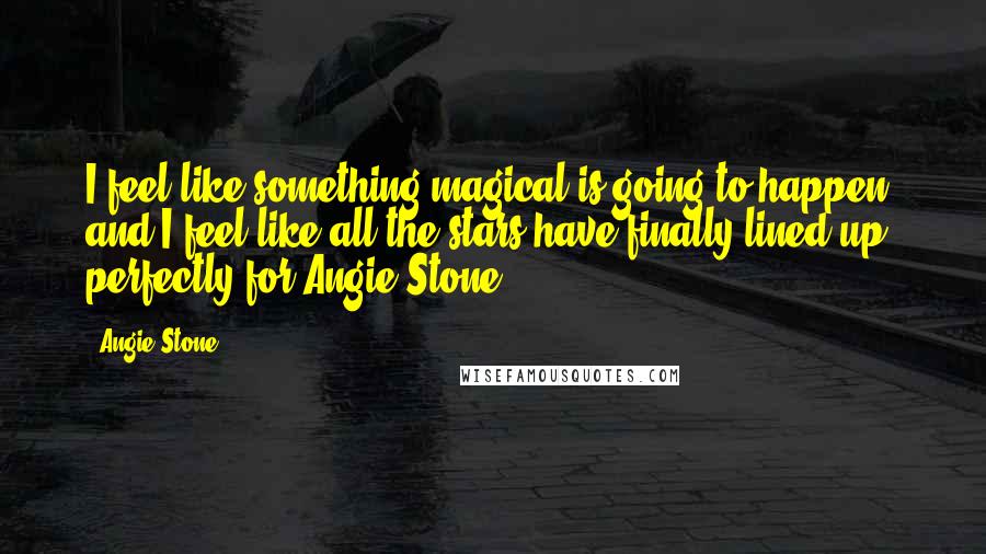 Angie Stone Quotes: I feel like something magical is going to happen, and I feel like all the stars have finally lined up perfectly for Angie Stone.