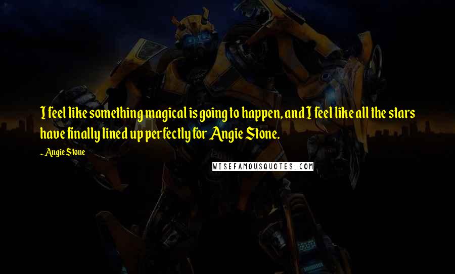 Angie Stone Quotes: I feel like something magical is going to happen, and I feel like all the stars have finally lined up perfectly for Angie Stone.