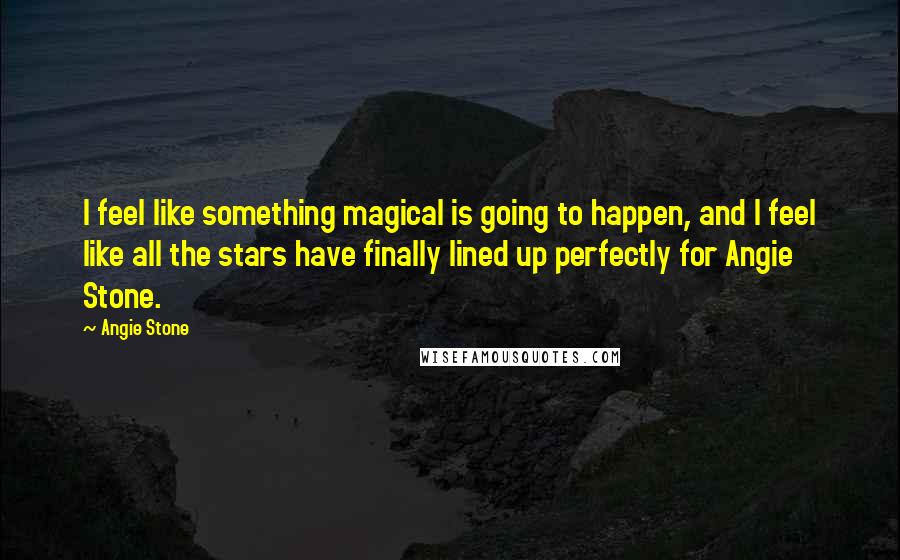 Angie Stone Quotes: I feel like something magical is going to happen, and I feel like all the stars have finally lined up perfectly for Angie Stone.