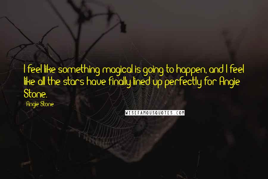 Angie Stone Quotes: I feel like something magical is going to happen, and I feel like all the stars have finally lined up perfectly for Angie Stone.