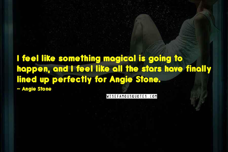 Angie Stone Quotes: I feel like something magical is going to happen, and I feel like all the stars have finally lined up perfectly for Angie Stone.