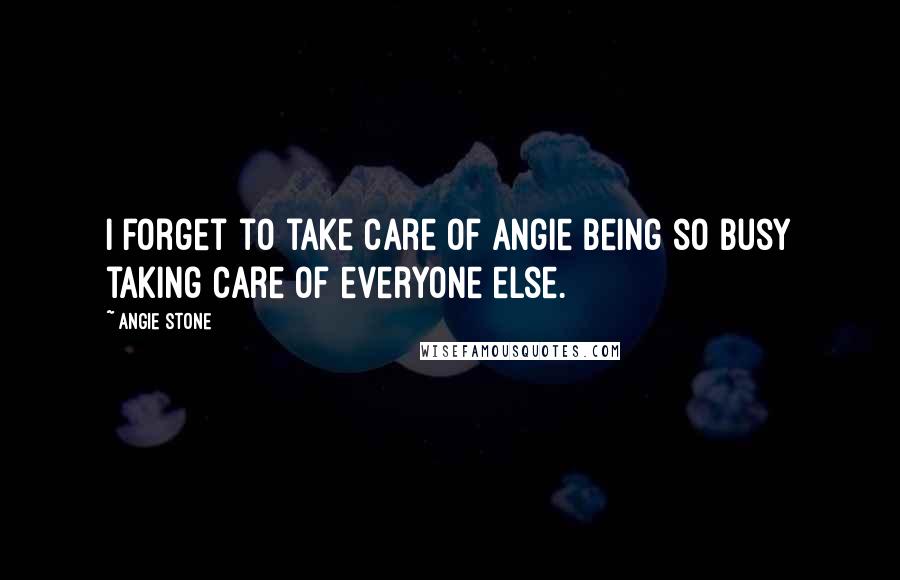 Angie Stone Quotes: I forget to take care of Angie being so busy taking care of everyone else.