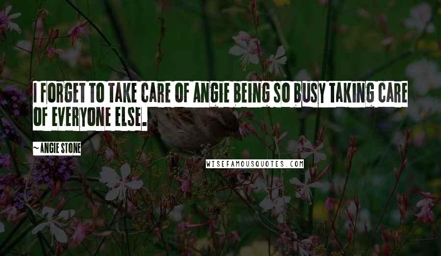 Angie Stone Quotes: I forget to take care of Angie being so busy taking care of everyone else.