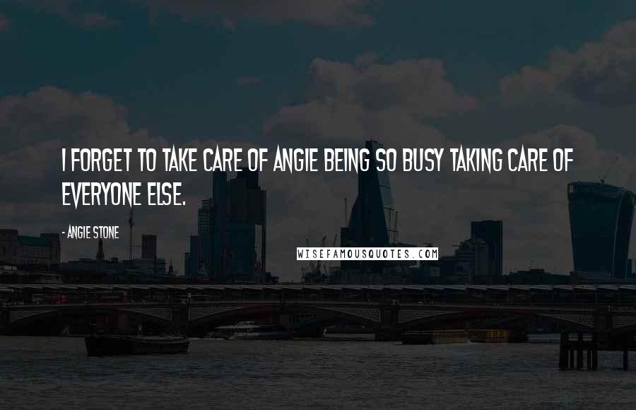 Angie Stone Quotes: I forget to take care of Angie being so busy taking care of everyone else.