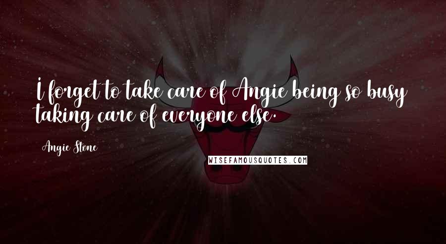 Angie Stone Quotes: I forget to take care of Angie being so busy taking care of everyone else.