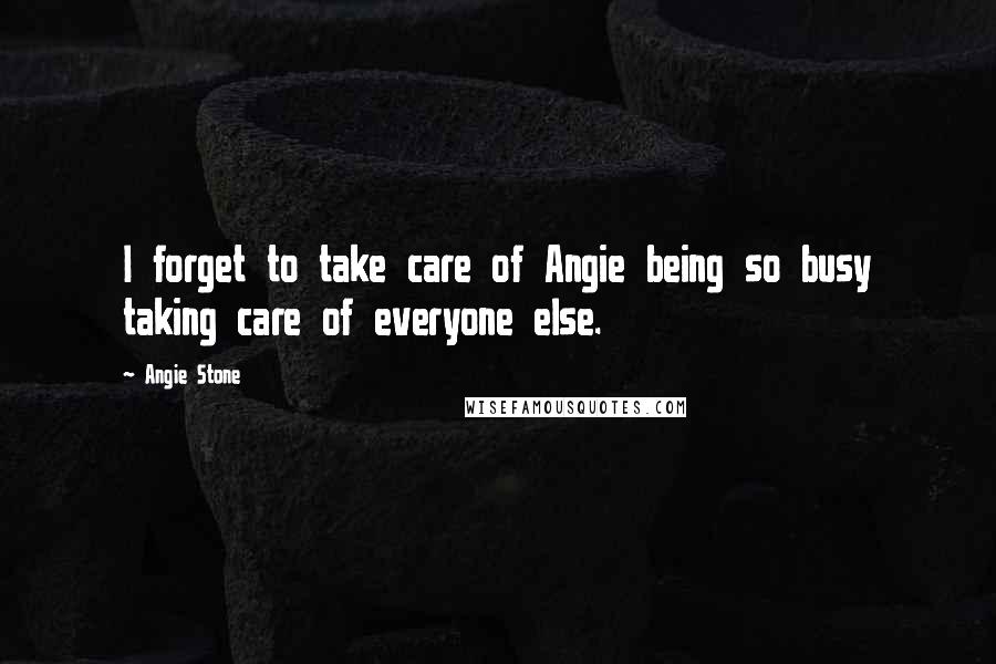 Angie Stone Quotes: I forget to take care of Angie being so busy taking care of everyone else.