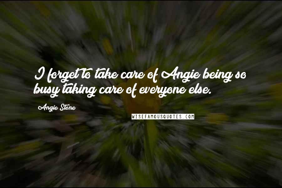 Angie Stone Quotes: I forget to take care of Angie being so busy taking care of everyone else.