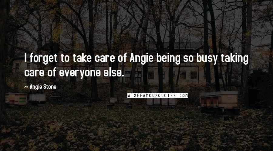 Angie Stone Quotes: I forget to take care of Angie being so busy taking care of everyone else.