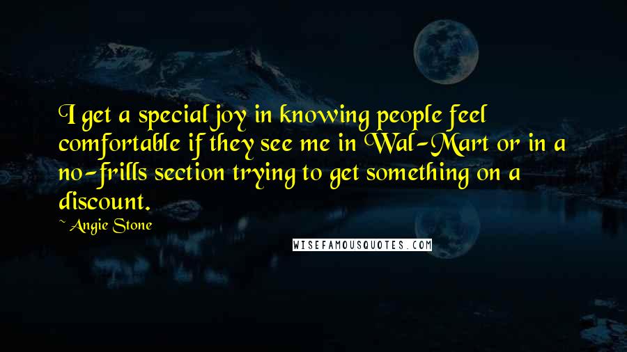 Angie Stone Quotes: I get a special joy in knowing people feel comfortable if they see me in Wal-Mart or in a no-frills section trying to get something on a discount.