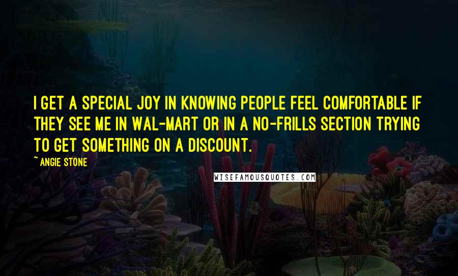 Angie Stone Quotes: I get a special joy in knowing people feel comfortable if they see me in Wal-Mart or in a no-frills section trying to get something on a discount.