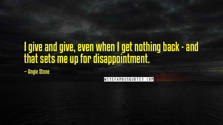 Angie Stone Quotes: I give and give, even when I get nothing back - and that sets me up for disappointment.