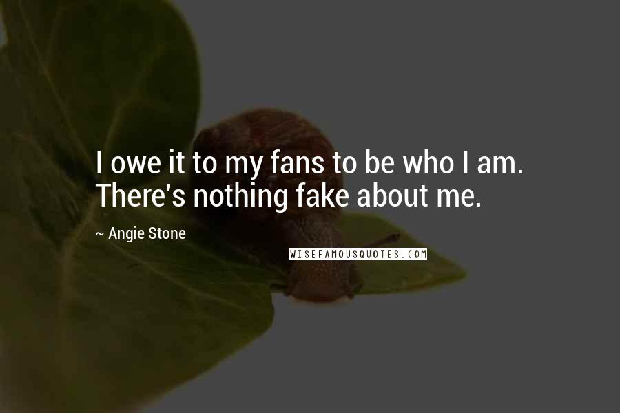 Angie Stone Quotes: I owe it to my fans to be who I am. There's nothing fake about me.