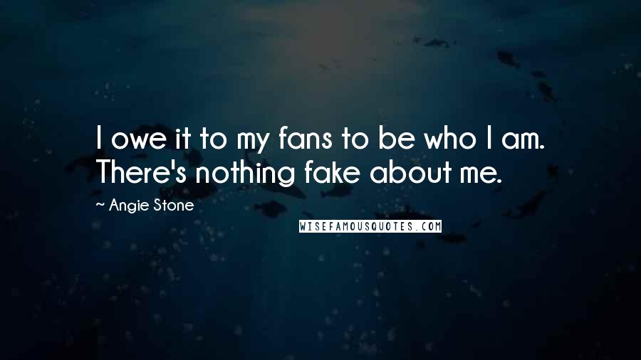 Angie Stone Quotes: I owe it to my fans to be who I am. There's nothing fake about me.