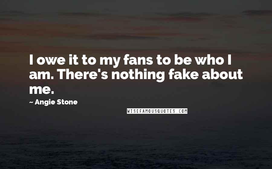 Angie Stone Quotes: I owe it to my fans to be who I am. There's nothing fake about me.