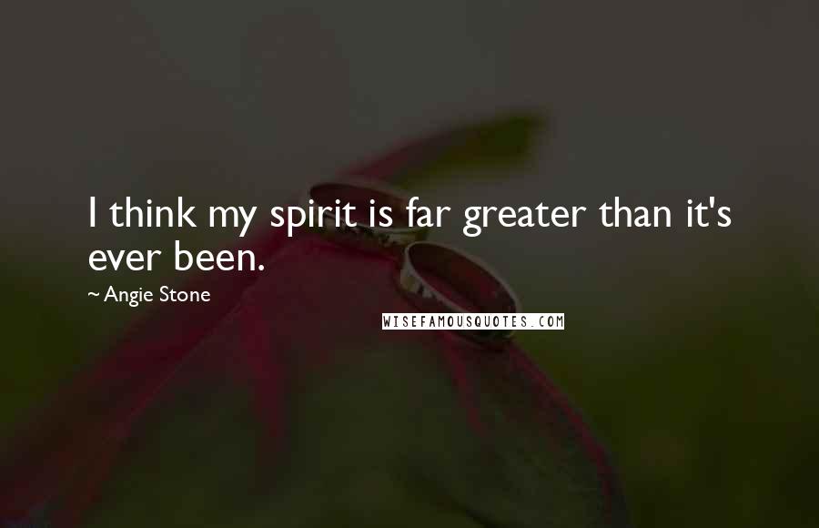 Angie Stone Quotes: I think my spirit is far greater than it's ever been.