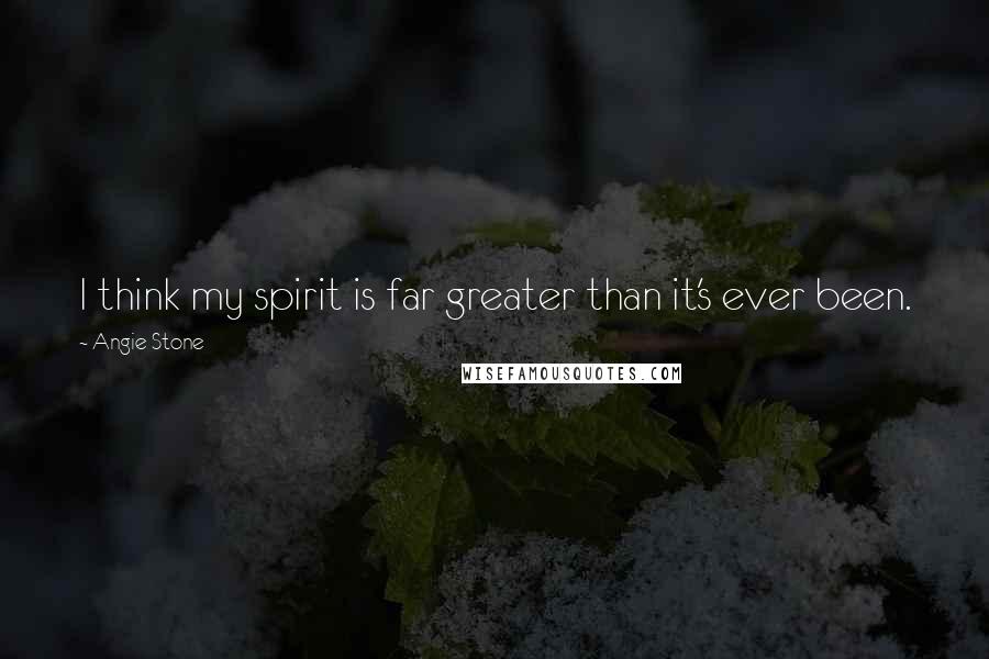 Angie Stone Quotes: I think my spirit is far greater than it's ever been.