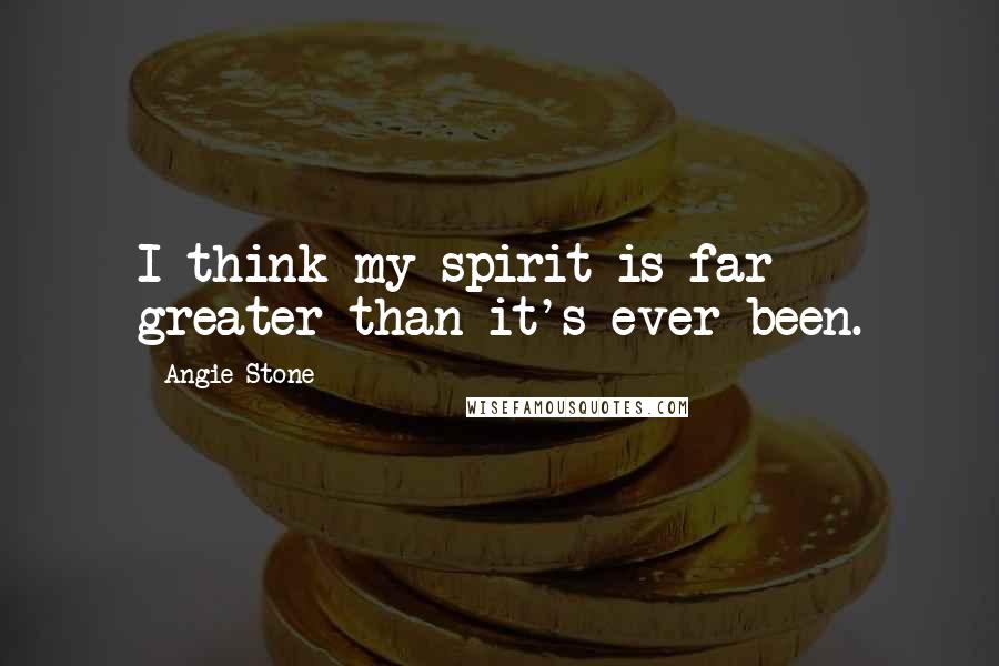 Angie Stone Quotes: I think my spirit is far greater than it's ever been.