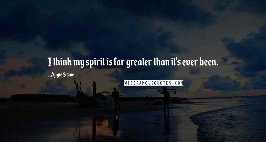 Angie Stone Quotes: I think my spirit is far greater than it's ever been.