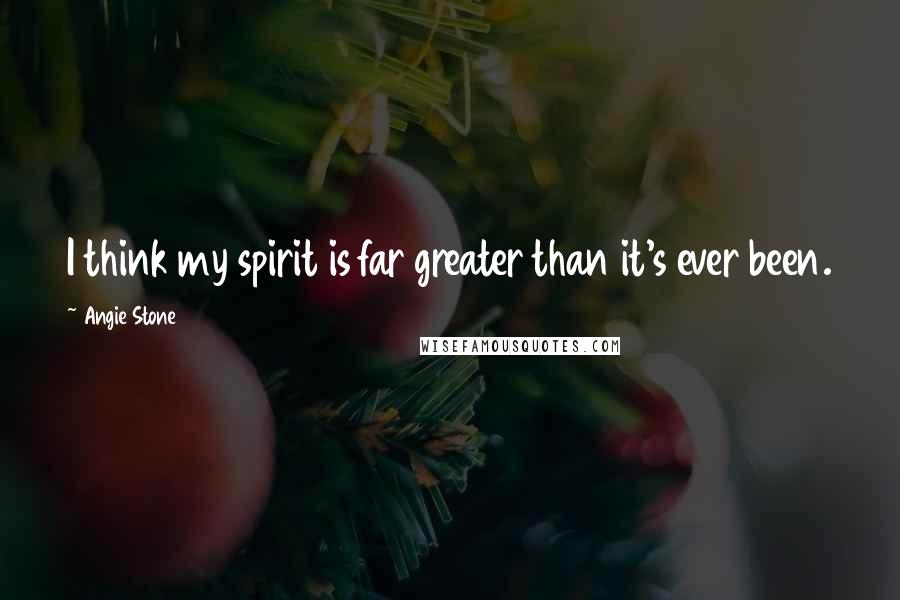 Angie Stone Quotes: I think my spirit is far greater than it's ever been.