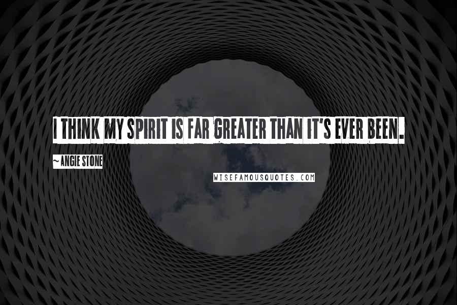 Angie Stone Quotes: I think my spirit is far greater than it's ever been.