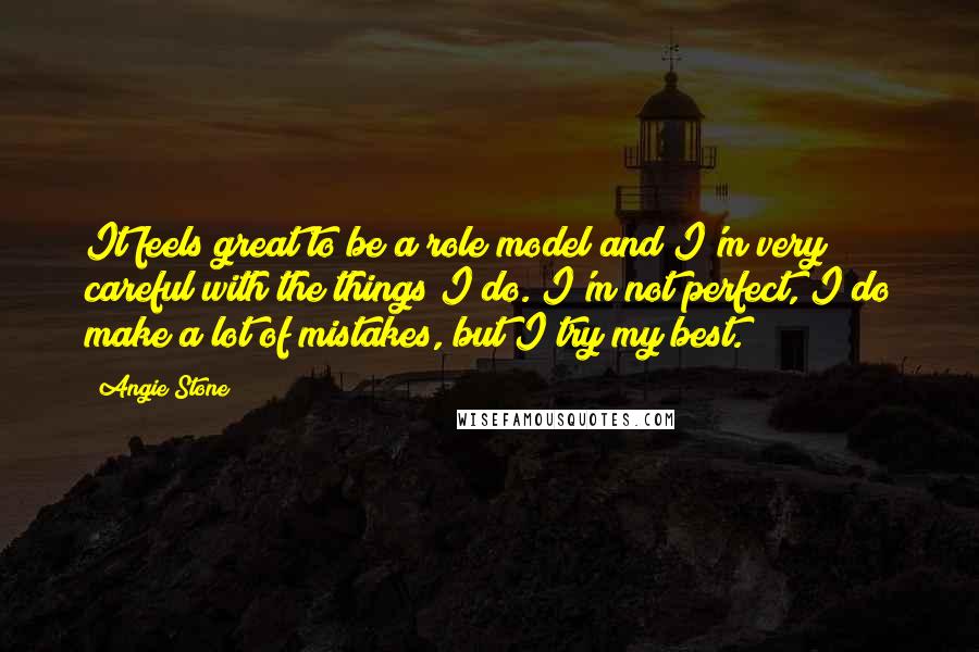 Angie Stone Quotes: It feels great to be a role model and I'm very careful with the things I do. I'm not perfect, I do make a lot of mistakes, but I try my best.
