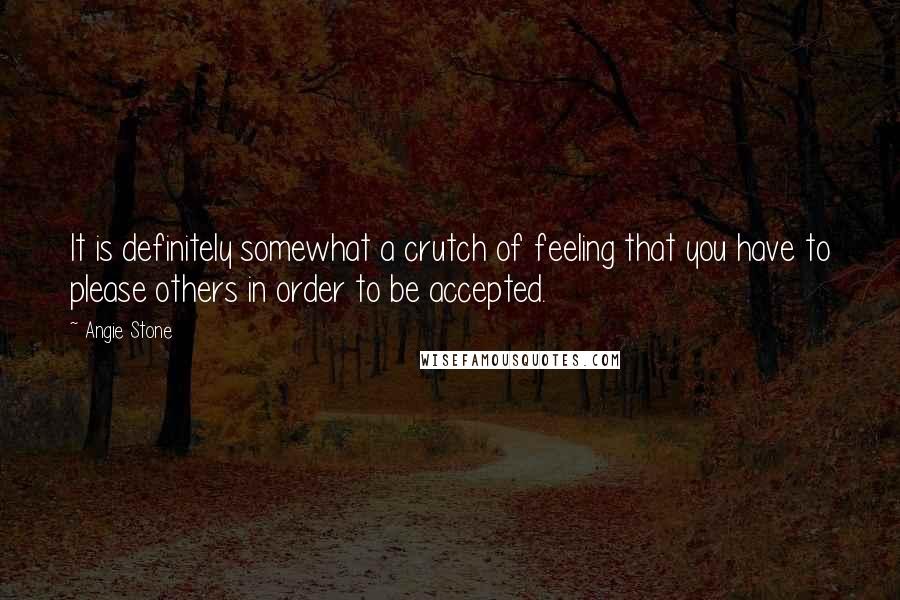 Angie Stone Quotes: It is definitely somewhat a crutch of feeling that you have to please others in order to be accepted.
