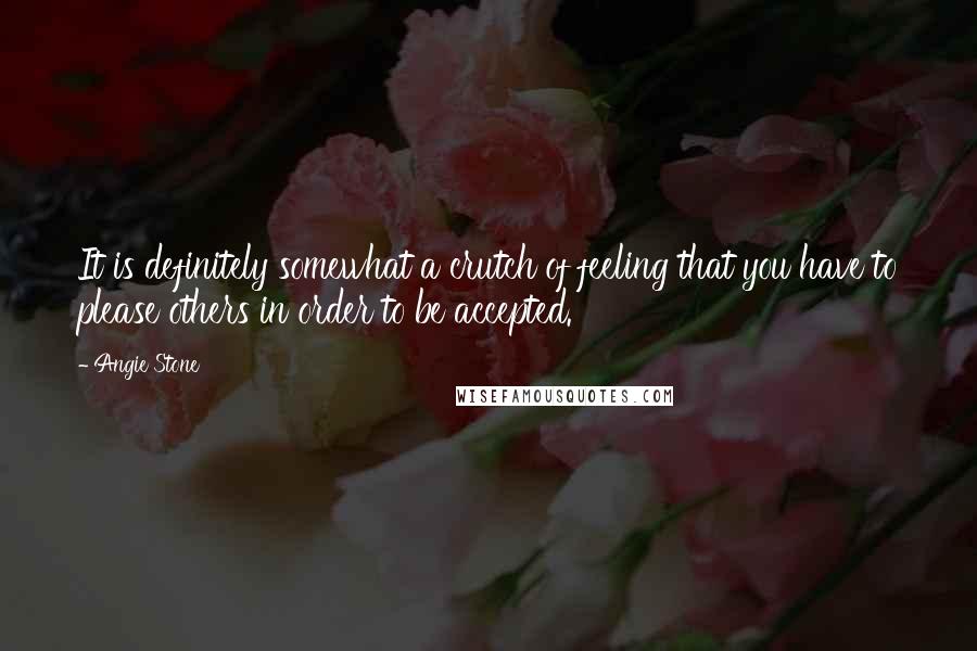 Angie Stone Quotes: It is definitely somewhat a crutch of feeling that you have to please others in order to be accepted.