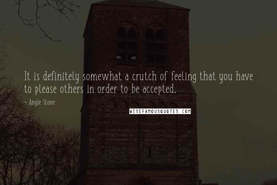 Angie Stone Quotes: It is definitely somewhat a crutch of feeling that you have to please others in order to be accepted.