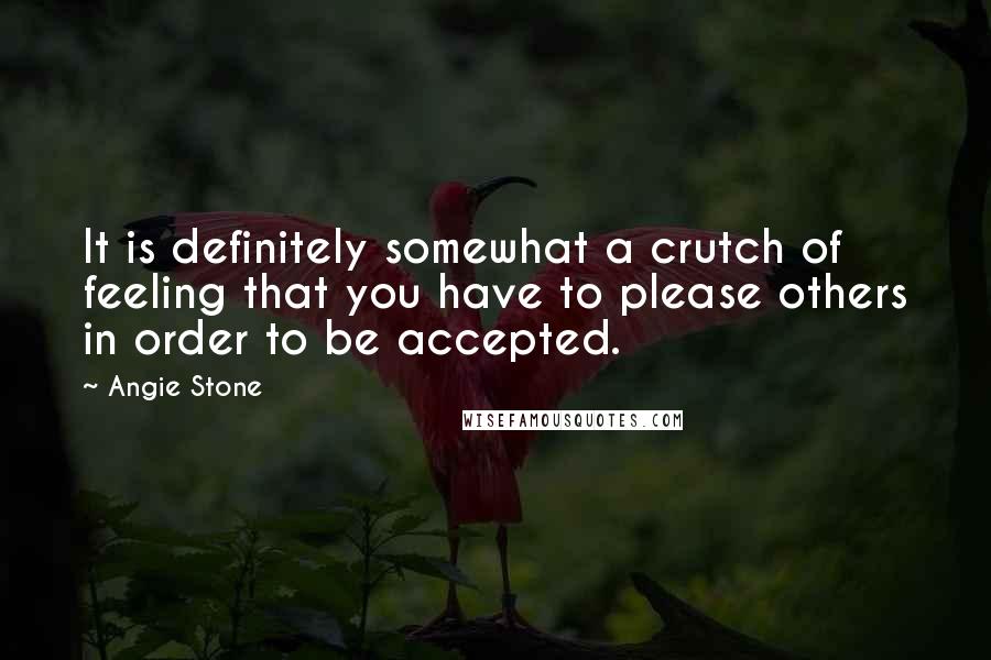 Angie Stone Quotes: It is definitely somewhat a crutch of feeling that you have to please others in order to be accepted.