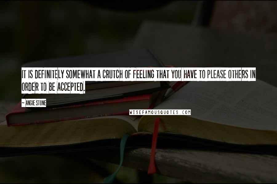 Angie Stone Quotes: It is definitely somewhat a crutch of feeling that you have to please others in order to be accepted.