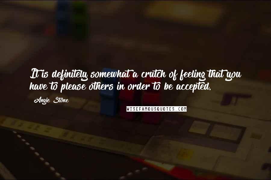 Angie Stone Quotes: It is definitely somewhat a crutch of feeling that you have to please others in order to be accepted.