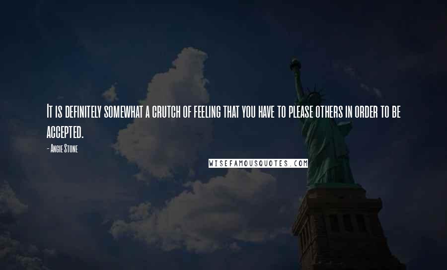 Angie Stone Quotes: It is definitely somewhat a crutch of feeling that you have to please others in order to be accepted.