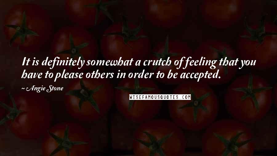 Angie Stone Quotes: It is definitely somewhat a crutch of feeling that you have to please others in order to be accepted.