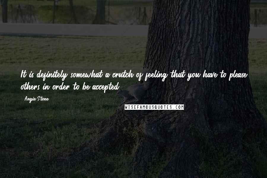 Angie Stone Quotes: It is definitely somewhat a crutch of feeling that you have to please others in order to be accepted.