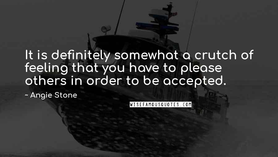 Angie Stone Quotes: It is definitely somewhat a crutch of feeling that you have to please others in order to be accepted.