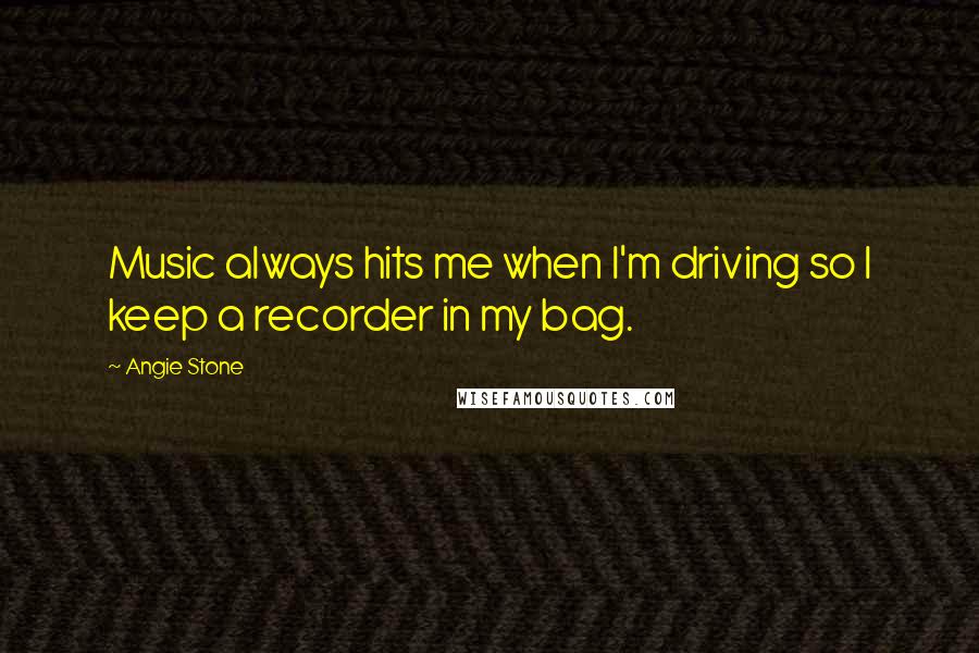 Angie Stone Quotes: Music always hits me when I'm driving so I keep a recorder in my bag.