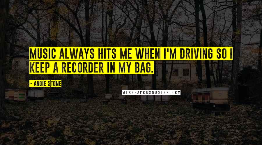 Angie Stone Quotes: Music always hits me when I'm driving so I keep a recorder in my bag.