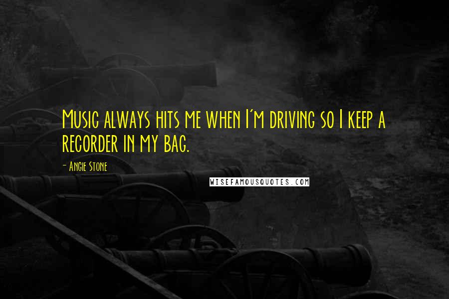 Angie Stone Quotes: Music always hits me when I'm driving so I keep a recorder in my bag.