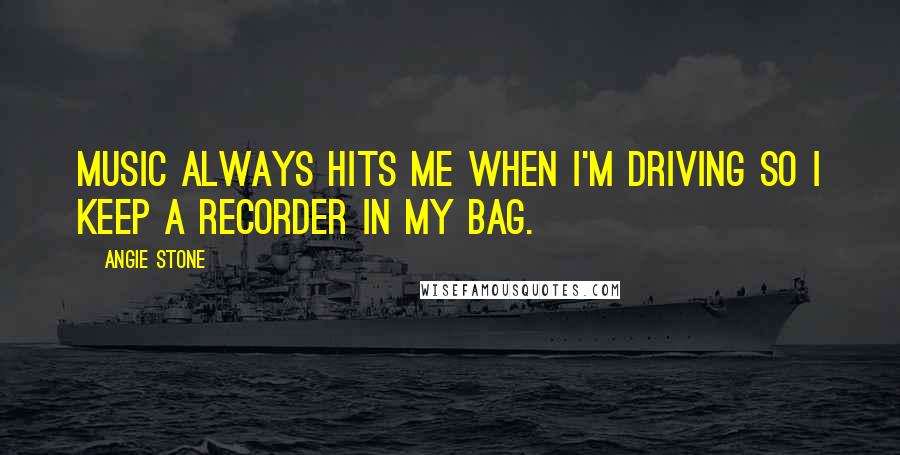 Angie Stone Quotes: Music always hits me when I'm driving so I keep a recorder in my bag.