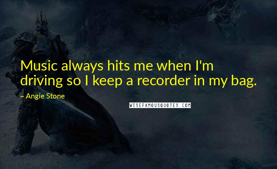 Angie Stone Quotes: Music always hits me when I'm driving so I keep a recorder in my bag.