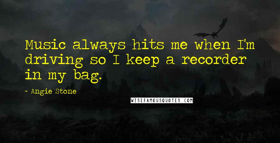 Angie Stone Quotes: Music always hits me when I'm driving so I keep a recorder in my bag.