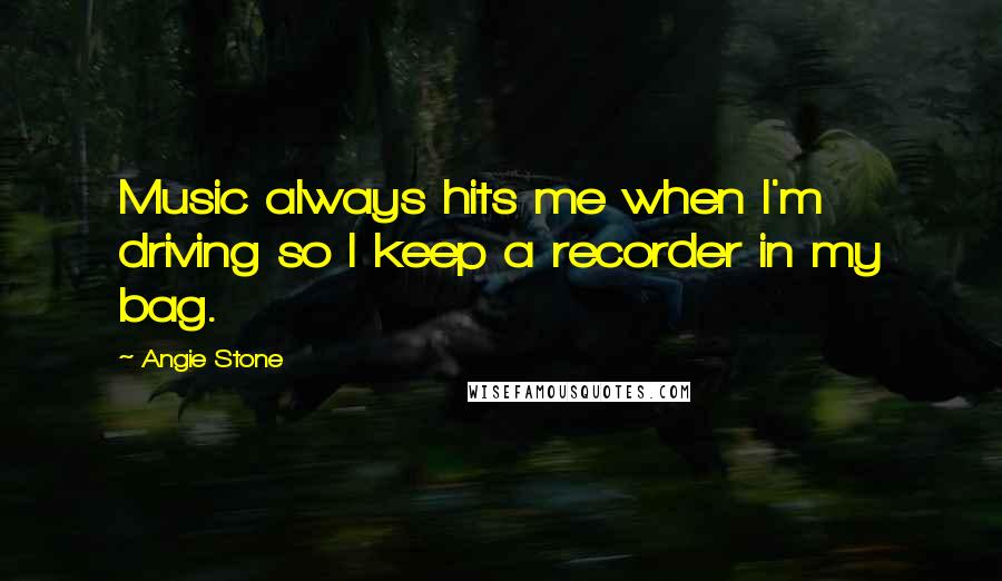 Angie Stone Quotes: Music always hits me when I'm driving so I keep a recorder in my bag.