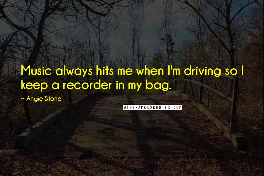 Angie Stone Quotes: Music always hits me when I'm driving so I keep a recorder in my bag.