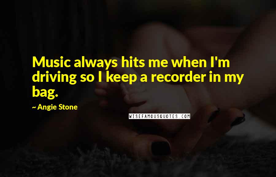 Angie Stone Quotes: Music always hits me when I'm driving so I keep a recorder in my bag.