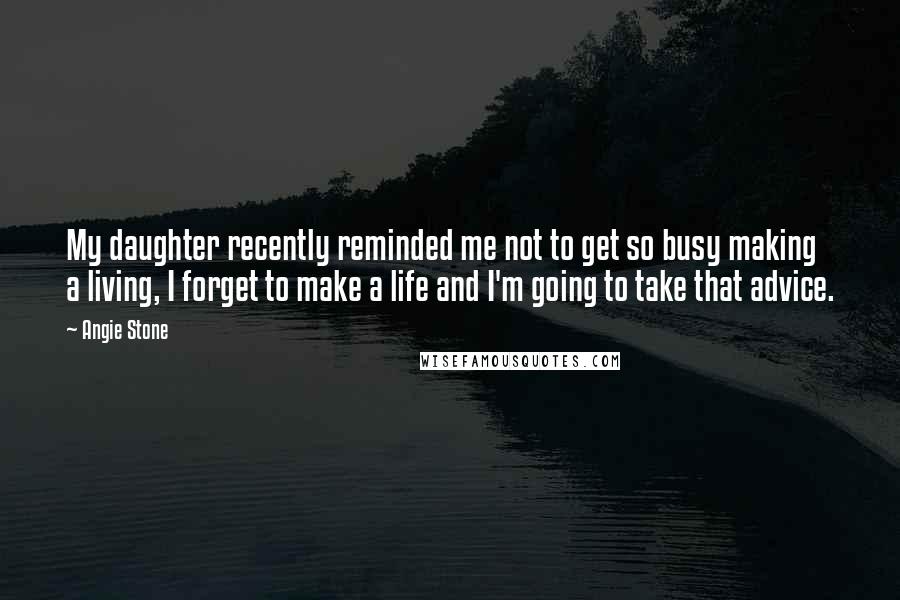 Angie Stone Quotes: My daughter recently reminded me not to get so busy making a living, I forget to make a life and I'm going to take that advice.
