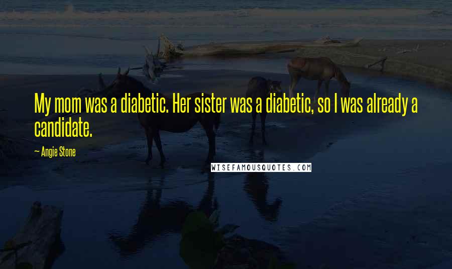Angie Stone Quotes: My mom was a diabetic. Her sister was a diabetic, so I was already a candidate.